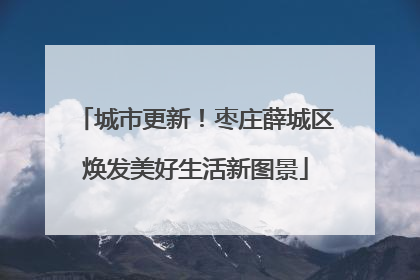 城市更新！枣庄薛城区焕发美好生活新图景