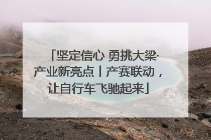 坚定信心 勇挑大梁·产业新亮点丨产赛联动，让自行车飞驰起来