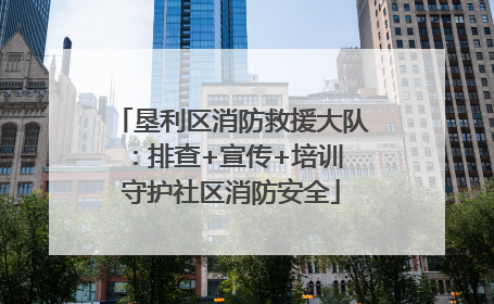 垦利区消防救援大队：排查+宣传+培训 守护社区消防安全