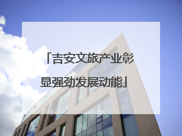 吉安文旅产业彰显强劲发展动能