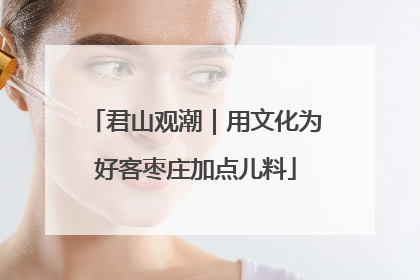 君山观潮｜用文化为好客枣庄加点儿料