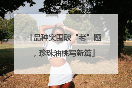品种突围破“老”题，珍珠油桃写新篇