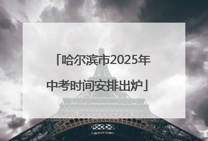 哈尔滨市2025年中考时间安排出炉