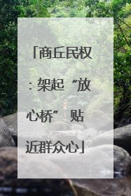 商丘民权：架起“放心桥” 贴近群众心