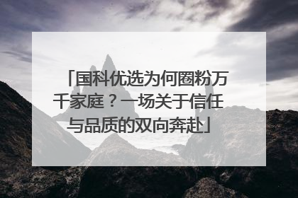 国科优选为何圈粉万千家庭？一场关于信任与品质的双向奔赴