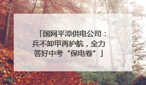 国网平潭供电公司：兵不卸甲再护航，全力答好中考“保电卷”