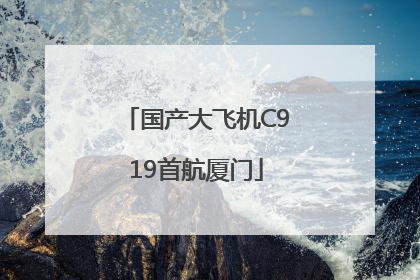 国产大飞机C919首航厦门