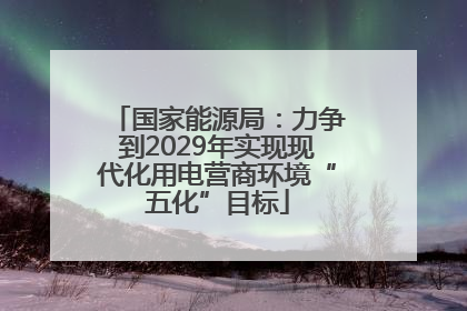 国家能源局：力争到2029年实现现代化用电营商环境“五化”目标