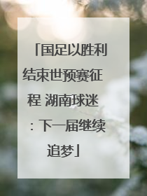 国足以胜利结束世预赛征程 湖南球迷：下一届继续追梦