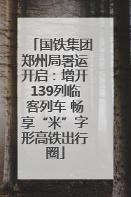 国铁集团郑州局暑运开启：增开139列临客列车 畅享“米”字形高铁出行圈
