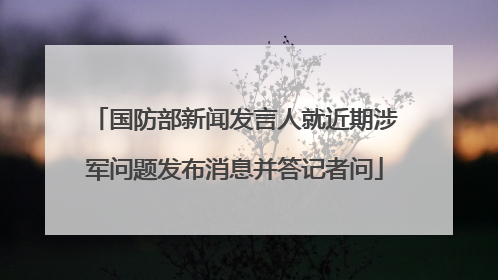 国防部新闻发言人就近期涉军问题发布消息并答记者问