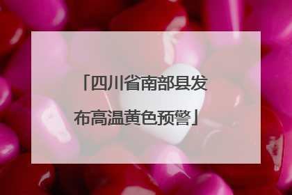 四川省南部县发布高温黄色预警