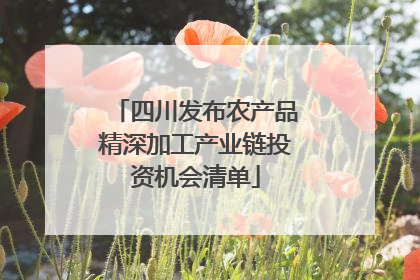四川发布农产品精深加工产业链投资机会清单