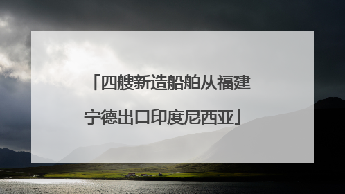 四艘新造船舶从福建宁德出口印度尼西亚