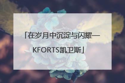 在岁月中沉淀与闪耀—KFORTS凯卫斯