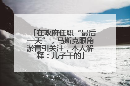 在政府任职“最后一天”，马斯克眼角淤青引关注，本人解释：儿子干的