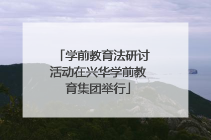 学前教育法研讨活动在兴华学前教育集团举行