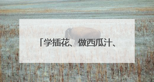 学插花、做西瓜汁、做鸡蛋饼……这样的劳动课学生最喜欢