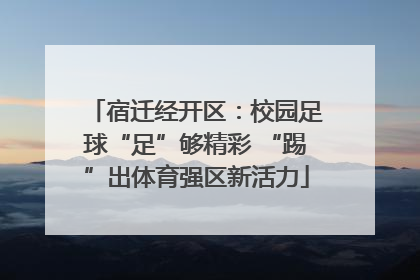 宿迁经开区：校园足球“足”够精彩 “踢”出体育强区新活力