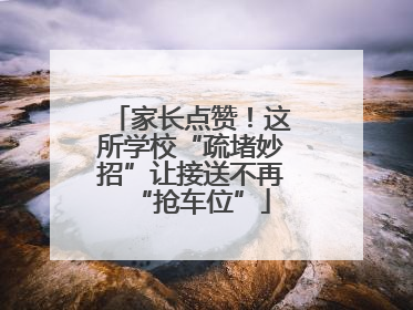 家长点赞！这所学校“疏堵妙招”让接送不再“抢车位”
