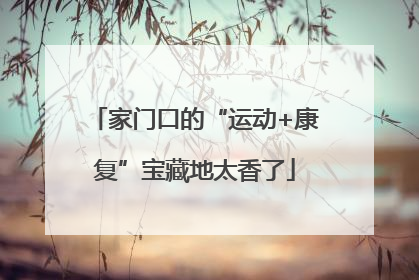 家门口的“运动+康复”宝藏地太香了