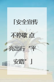 安全宣传不停歇 点亮出行“平安路”