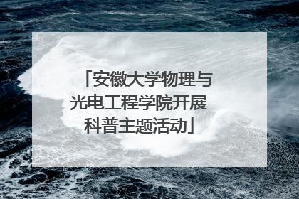 安徽大学物理与光电工程学院开展科普主题活动