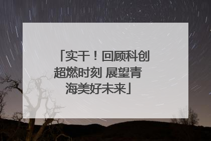 实干！回顾科创超燃时刻 展望青海美好未来
