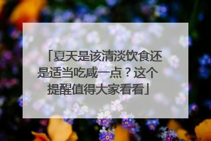 夏天是该清淡饮食还是适当吃咸一点？这个提醒值得大家看看