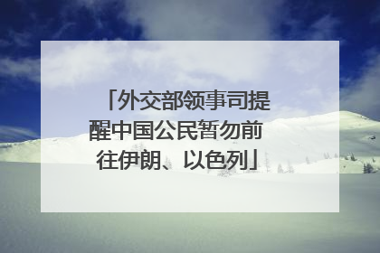 外交部领事司提醒中国公民暂勿前往伊朗、以色列