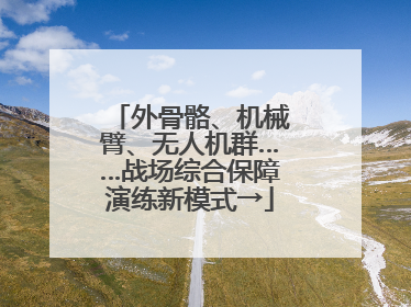 外骨骼、机械臂、无人机群……战场综合保障演练新模式→
