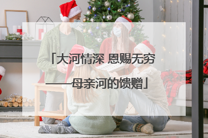 大河情深 恩赐无穷——母亲河的馈赠