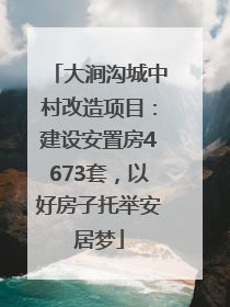 大涧沟城中村改造项目：建设安置房4673套，以好房子托举安居梦