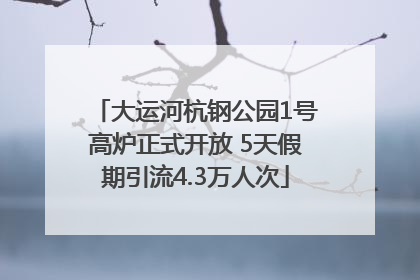 大运河杭钢公园1号高炉正式开放 5天假期引流4.3万人次