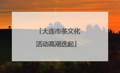 大连市茶文化活动高潮迭起