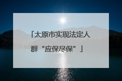 太原市实现法定人群“应保尽保”