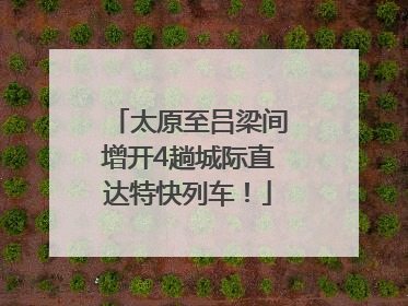 太原至吕梁间增开4趟城际直达特快列车！