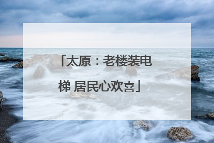太原：老楼装电梯 居民心欢喜