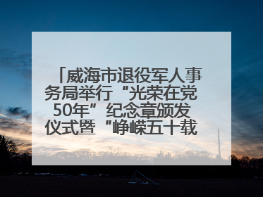 威海市退役军人事务局举行“光荣在党50年”纪念章颁发仪式暨“峥嵘五十载·薪火永相传” 主题党日活动