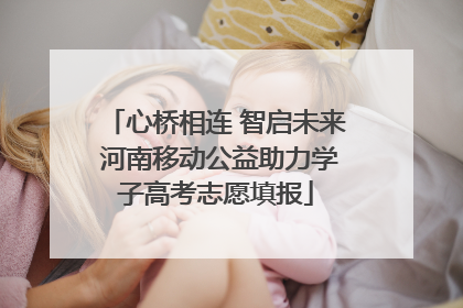 心桥相连 智启未来 河南移动公益助力学子高考志愿填报