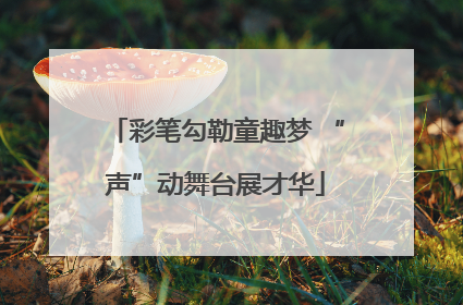 彩笔勾勒童趣梦 “声”动舞台展才华