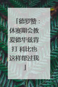 德罗赞：休赛期会教爱德华兹背打 科比也这样帮过我
