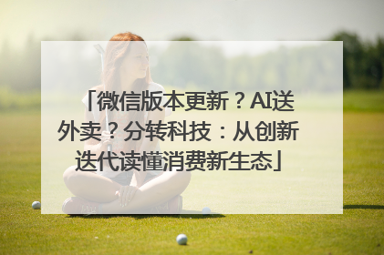微信版本更新？AI送外卖？分转科技：从创新迭代读懂消费新生态
