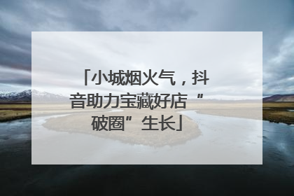 小城烟火气，抖音助力宝藏好店“破圈”生长