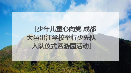 少年儿童心向党 成都大邑出江学校举行少先队入队仪式暨游园活动