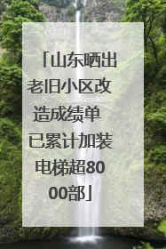 山东晒出老旧小区改造成绩单 已累计加装电梯超8000部