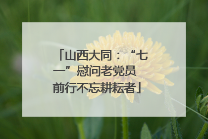 山西大同：“七一”慰问老党员 前行不忘耕耘者