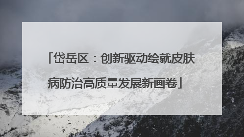 岱岳区：创新驱动绘就皮肤病防治高质量发展新画卷