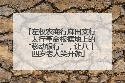 左权农商行麻田支行：太行革命根据地上的“移动银行”，让八十四岁老人笑开颜