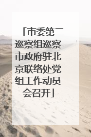 市委第二巡察组巡察市政府驻北京联络处党组工作动员会召开